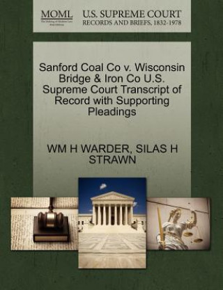 Book Sanford Coal Co V. Wisconsin Bridge & Iron Co U.S. Supreme Court Transcript of Record with Supporting Pleadings Silas H Strawn