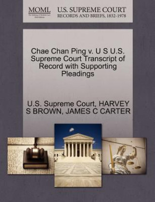 Carte Chae Chan Ping V. U S U.S. Supreme Court Transcript of Record with Supporting Pleadings James Coolidge Carter