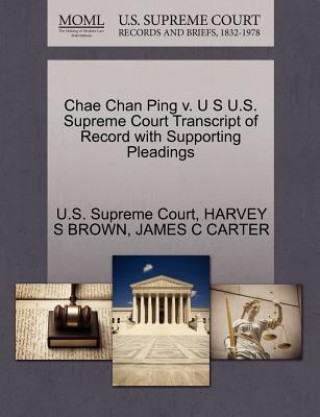 Könyv Chae Chan Ping V. U S U.S. Supreme Court Transcript of Record with Supporting Pleadings James Coolidge Carter