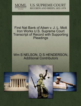 Livre First Nat Bank of Aiken V. J. L. Mott Iron Works U.S. Supreme Court Transcript of Record with Supporting Pleadings Additional Contributors