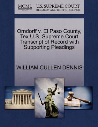Knjiga Orndorff V. El Paso County, Tex U.S. Supreme Court Transcript of Record with Supporting Pleadings William Cullen Dennis