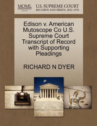 Libro Edison V. American Mutoscope Co U.S. Supreme Court Transcript of Record with Supporting Pleadings Richard N Dyer