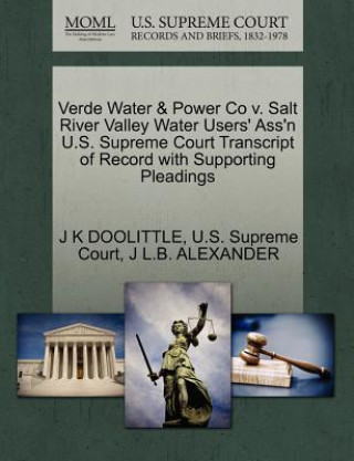 Kniha Verde Water & Power Co V. Salt River Valley Water Users' Ass'n U.S. Supreme Court Transcript of Record with Supporting Pleadings J L B Alexander