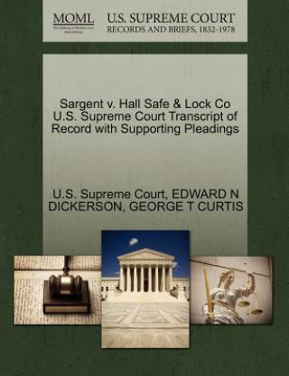 Könyv Sargent v. Hall Safe & Lock Co U.S. Supreme Court Transcript of Record with Supporting Pleadings George T Curtis