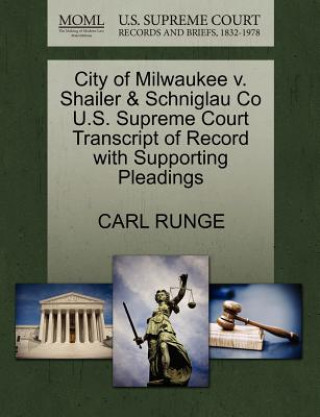Kniha City of Milwaukee V. Shailer & Schniglau Co U.S. Supreme Court Transcript of Record with Supporting Pleadings Carl Runge