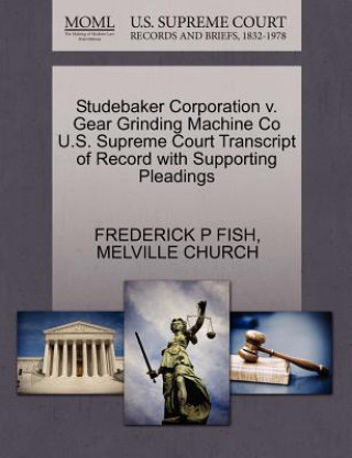 Könyv Studebaker Corporation V. Gear Grinding Machine Co U.S. Supreme Court Transcript of Record with Supporting Pleadings Melville Church