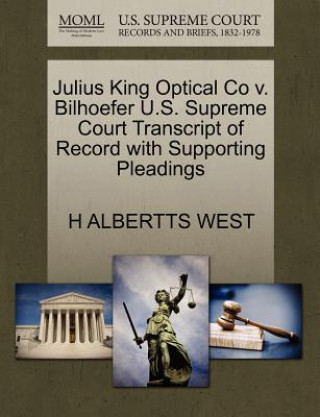 Kniha Julius King Optical Co V. Bilhoefer U.S. Supreme Court Transcript of Record with Supporting Pleadings H Albertts West