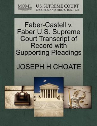Könyv Faber-Castell V. Faber U.S. Supreme Court Transcript of Record with Supporting Pleadings Joseph H Choate