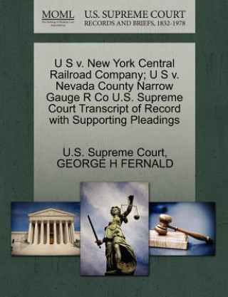 Kniha U S V. New York Central Railroad Company; U S V. Nevada County Narrow Gauge R Co U.S. Supreme Court Transcript of Record with Supporting Pleadings George H Fernald