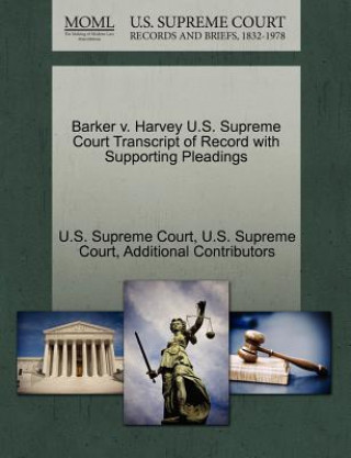 Buch Barker V. Harvey U.S. Supreme Court Transcript of Record with Supporting Pleadings Additional Contributors