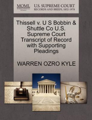 Knjiga Thissell V. U S Bobbin & Shuttle Co U.S. Supreme Court Transcript of Record with Supporting Pleadings Warren Ozro Kyle