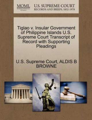 Kniha Tiglao V. Insular Government of Philippine Islands U.S. Supreme Court Transcript of Record with Supporting Pleadings Aldis B Browne