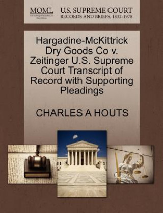 Книга Hargadine-McKittrick Dry Goods Co V. Zeitinger U.S. Supreme Court Transcript of Record with Supporting Pleadings Charles A Houts