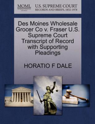 Kniha Des Moines Wholesale Grocer Co V. Fraser U.S. Supreme Court Transcript of Record with Supporting Pleadings Horatio F Dale