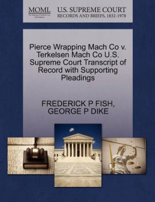 Könyv Pierce Wrapping Mach Co V. Terkelsen Mach Co U.S. Supreme Court Transcript of Record with Supporting Pleadings George P Dike