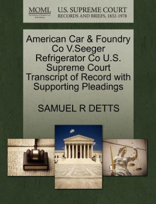 Livre American Car & Foundry Co V.Seeger Refrigerator Co U.S. Supreme Court Transcript of Record with Supporting Pleadings Samuel R Detts