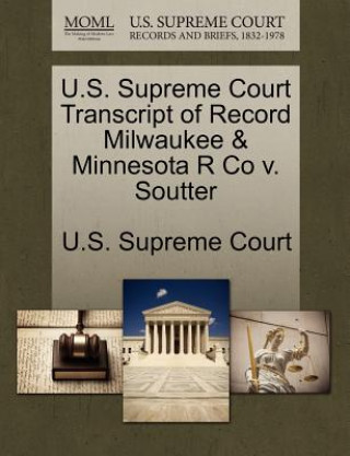 Libro U.S. Supreme Court Transcript of Record Milwaukee & Minnesota R Co V. Soutter 