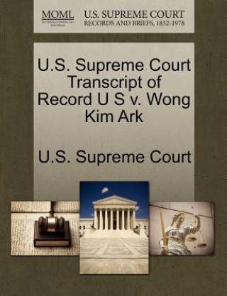 Kniha U.S. Supreme Court Transcript of Record U S V. Wong Kim Ark 