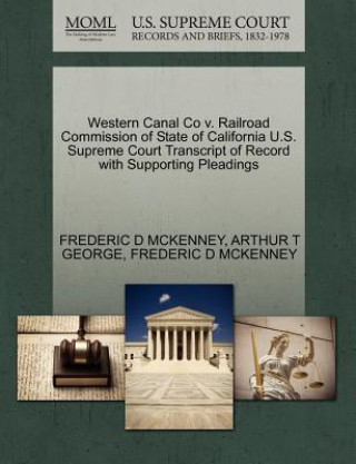 Libro Western Canal Co V. Railroad Commission of State of California U.S. Supreme Court Transcript of Record with Supporting Pleadings Arthur T George