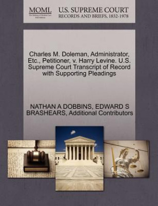 Книга Charles M. Doleman, Administrator, Etc., Petitioner, V. Harry Levine. U.S. Supreme Court Transcript of Record with Supporting Pleadings Additional Contributors