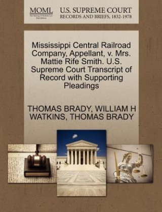 Könyv Mississippi Central Railroad Company, Appellant, V. Mrs. Mattie Rife Smith. U.S. Supreme Court Transcript of Record with Supporting Pleadings William H Watkins