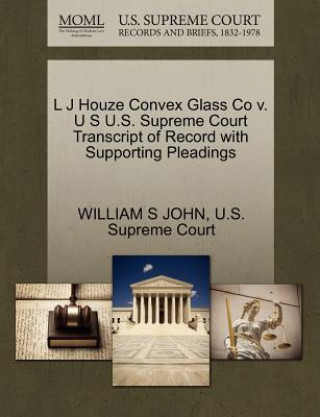 Carte L J Houze Convex Glass Co V. U S U.S. Supreme Court Transcript of Record with Supporting Pleadings William S John