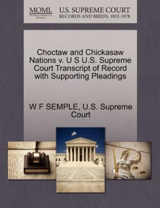 Kniha Choctaw and Chickasaw Nations V. U S U.S. Supreme Court Transcript of Record with Supporting Pleadings W F Semple