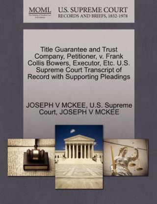 Kniha Title Guarantee and Trust Company, Petitioner, V. Frank Collis Bowers, Executor, Etc. U.S. Supreme Court Transcript of Record with Supporting Pleading Joseph V McKee