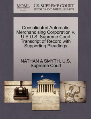 Książka Consolidated Automatic Merchandising Corporation V. U S U.S. Supreme Court Transcript of Record with Supporting Pleadings Nathan A Smyth