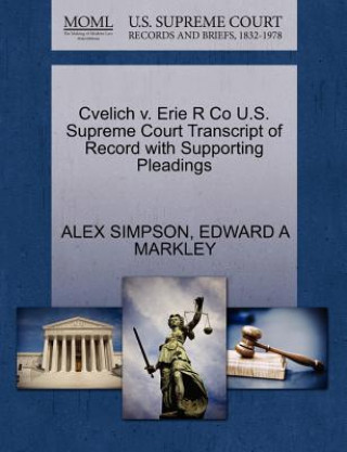 Könyv Cvelich V. Erie R Co U.S. Supreme Court Transcript of Record with Supporting Pleadings Edward A Markley