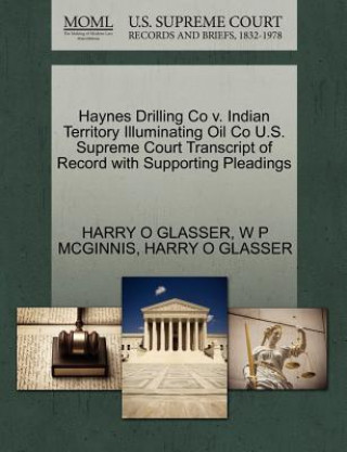 Книга Haynes Drilling Co V. Indian Territory Illuminating Oil Co U.S. Supreme Court Transcript of Record with Supporting Pleadings W P McGinnis