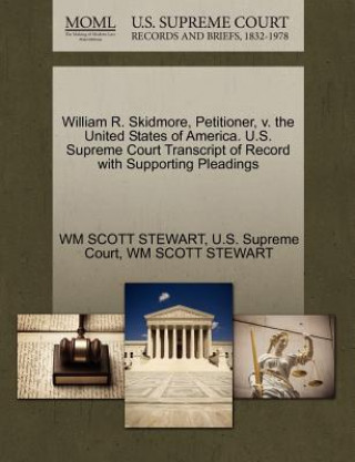Carte William R. Skidmore, Petitioner, V. the United States of America. U.S. Supreme Court Transcript of Record with Supporting Pleadings Wm Scott Stewart