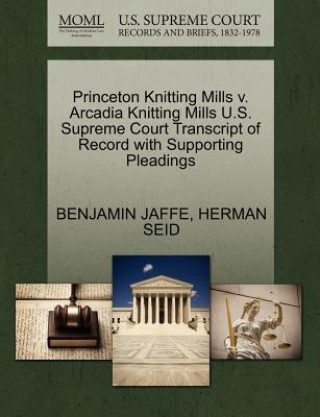 Knjiga Princeton Knitting Mills V. Arcadia Knitting Mills U.S. Supreme Court Transcript of Record with Supporting Pleadings Herman Seid