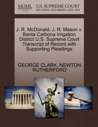 Kniha J. R. McDonald, J. R. Mason V. Banta Carbona Irrigation District U.S. Supreme Court Transcript of Record with Supporting Pleadings Newton Rutherford