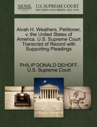 Carte Alvah H. Weathers, Petitioner, V. the United States of America. U.S. Supreme Court Transcript of Record with Supporting Pleadings Philip Donald Dehoff