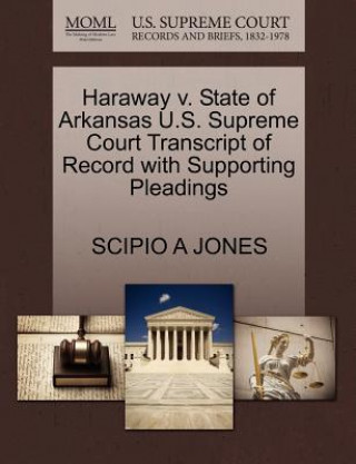 Kniha Haraway V. State of Arkansas U.S. Supreme Court Transcript of Record with Supporting Pleadings Scipio A Jones