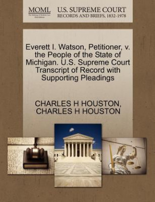Carte Everett I. Watson, Petitioner, V. the People of the State of Michigan. U.S. Supreme Court Transcript of Record with Supporting Pleadings Charles H Houston