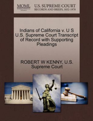 Livre Indians of California V. U S U.S. Supreme Court Transcript of Record with Supporting Pleadings Robert W Kenny