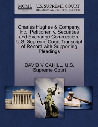 Kniha Charles Hughes & Company, Inc., Petitioner, V. Securities and Exchange Commission. U.S. Supreme Court Transcript of Record with Supporting Pleadings David V Cahill