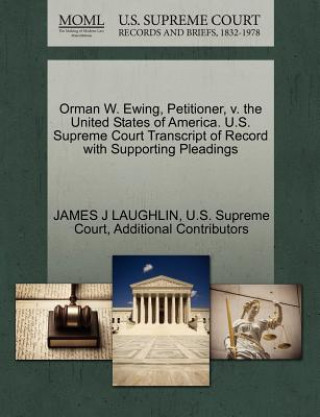 Kniha Orman W. Ewing, Petitioner, V. the United States of America. U.S. Supreme Court Transcript of Record with Supporting Pleadings Additional Contributors