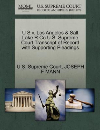 Book U S V. Los Angeles & Salt Lake R Co U.S. Supreme Court Transcript of Record with Supporting Pleadings Joseph F Mann