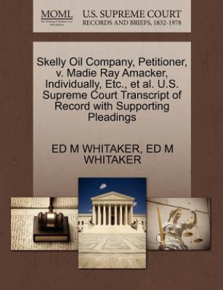 Kniha Skelly Oil Company, Petitioner, V. Madie Ray Amacker, Individually, Etc., Et Al. U.S. Supreme Court Transcript of Record with Supporting Pleadings Ed M Whitaker