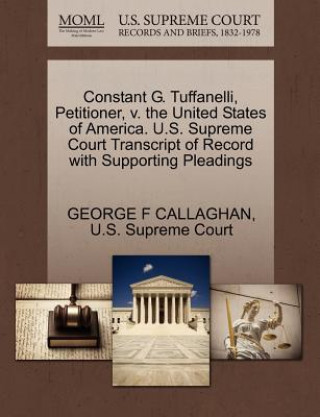 Kniha Constant G. Tuffanelli, Petitioner, V. the United States of America. U.S. Supreme Court Transcript of Record with Supporting Pleadings George F Callaghan