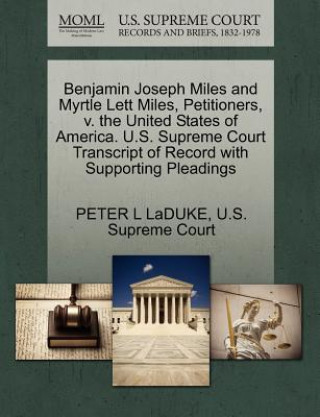 Kniha Benjamin Joseph Miles and Myrtle Lett Miles, Petitioners, V. the United States of America. U.S. Supreme Court Transcript of Record with Supporting Ple Peter L Laduke