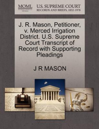 Książka J. R. Mason, Petitioner, V. Merced Irrigation District. U.S. Supreme Court Transcript of Record with Supporting Pleadings J R Mason