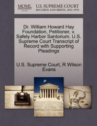 Könyv Dr. William Howard Hay Foundation, Petitioner, V. Safety Harbor Santorium. U.S. Supreme Court Transcript of Record with Supporting Pleadings R Wilson Evans