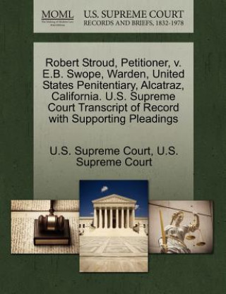 Book Robert Stroud, Petitioner, V. E.B. Swope, Warden, United States Penitentiary, Alcatraz, California. U.S. Supreme Court Transcript of Record with Suppo 