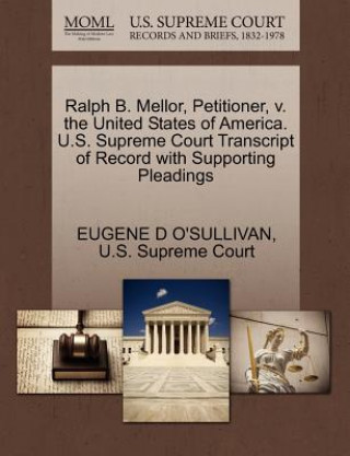 Könyv Ralph B. Mellor, Petitioner, V. the United States of America. U.S. Supreme Court Transcript of Record with Supporting Pleadings Eugene D O'Sullivan
