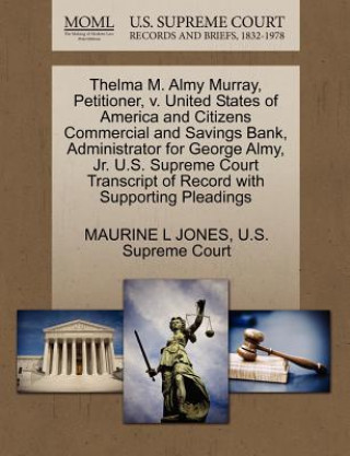 Könyv Thelma M. Almy Murray, Petitioner, V. United States of America and Citizens Commercial and Savings Bank, Administrator for George Almy, Jr. U.S. Supre Maurine L Jones