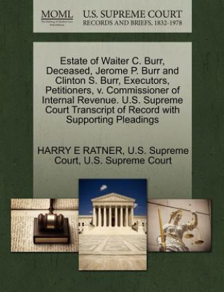 Kniha Estate of Waiter C. Burr, Deceased, Jerome P. Burr and Clinton S. Burr, Executors, Petitioners, V. Commissioner of Internal Revenue. U.S. Supreme Cour Harry E Ratner